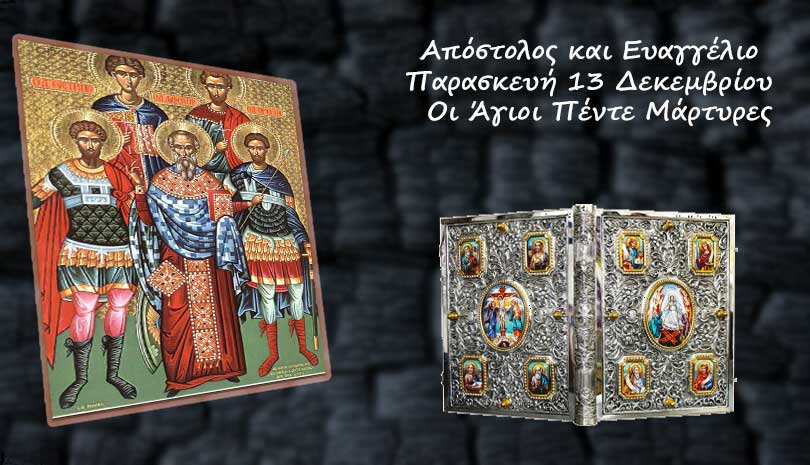 Ευαγγέλιο | Απόστολος και Ευαγγέλιο Παρασκευή 13 Δεκεμβρίου - Οι Άγιοι Πέντε Μάρτυρες
