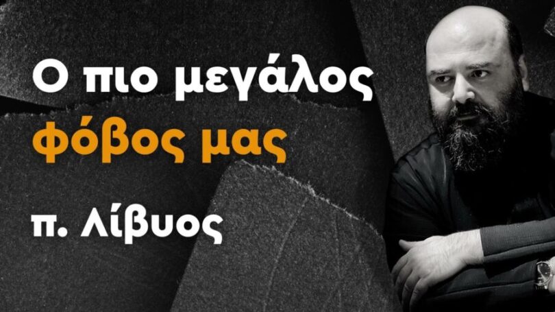 π. Λίβυος: Ο πιο μεγάλος φόβος μας