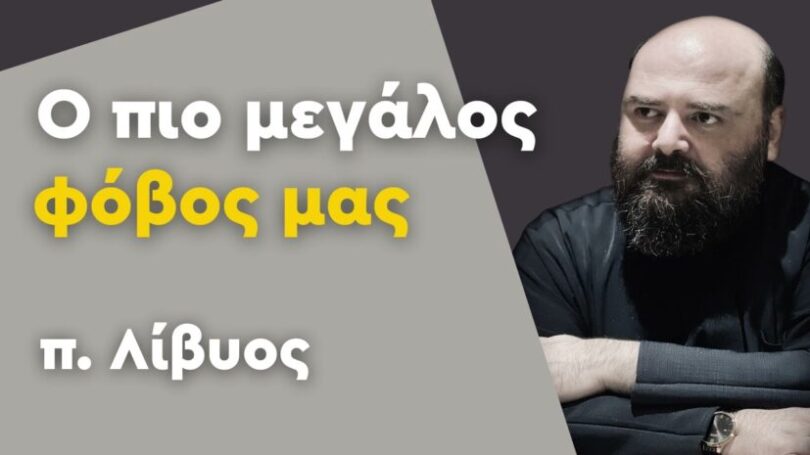 Ο πιο μεγάλος φόβος μας - π. Λίβυος