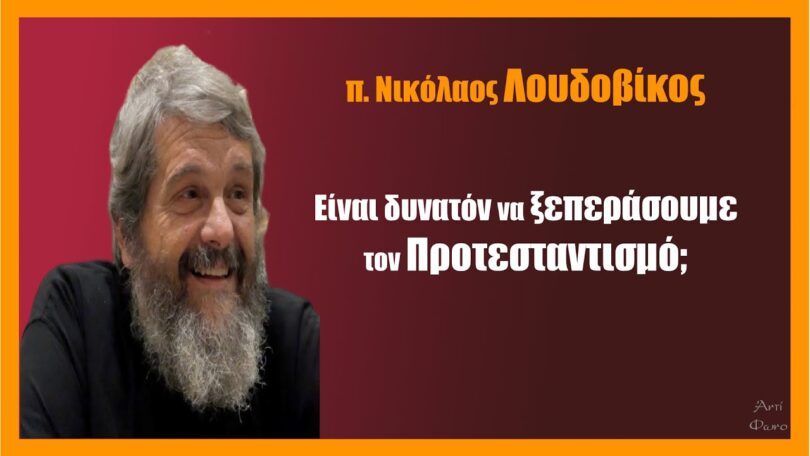 π. Νικόλαος Λουδοβίκος: Μπορούμε να ξεπεράσουμε τον Προτεσταντισμό;